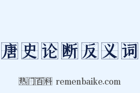 唐史论断反义词是什么意思的图片